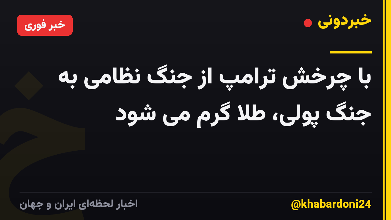 با چرخش ترامپ از جنگ نظامی به جنگ پولی، طلا گرم می شود