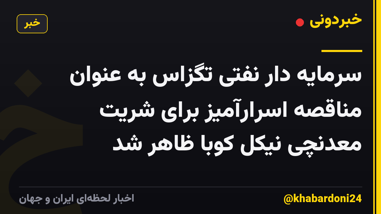 سرمایه دار نفتی تگزاس به عنوان مناقصه اسرارآمیز برای شریت معدنچی نیکل کوبا ظاهر شد