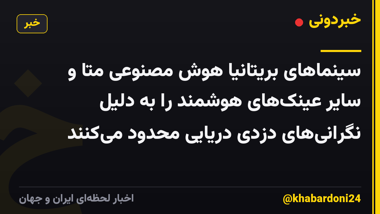 سینماهای بریتانیا هوش مصنوعی متا و سایر عینکهای هوشمند را به دلیل نگرانیهای دزدی دریایی محدود میکنند