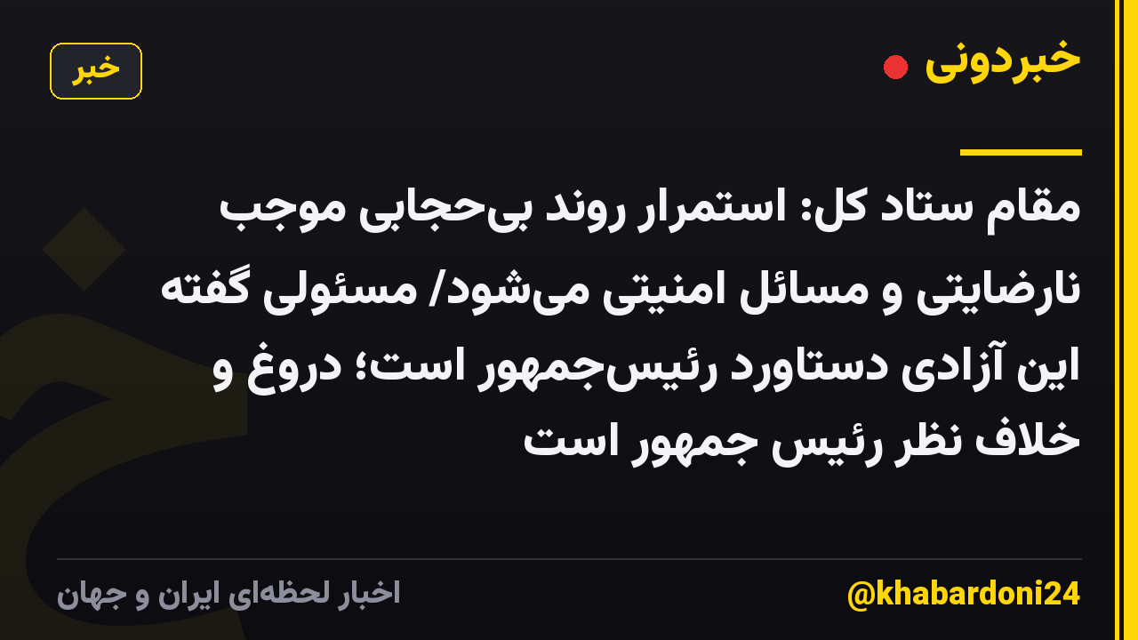 مقام ستاد کل: استمرار روند بی‌حجابی موجب نارضایتی و مسائل امنیتی می‌شود/ مسئولی گفته این آزادی دستاورد رئیس‌جمهور است؛ دروغ و خلاف نظر رئیس جمهور است