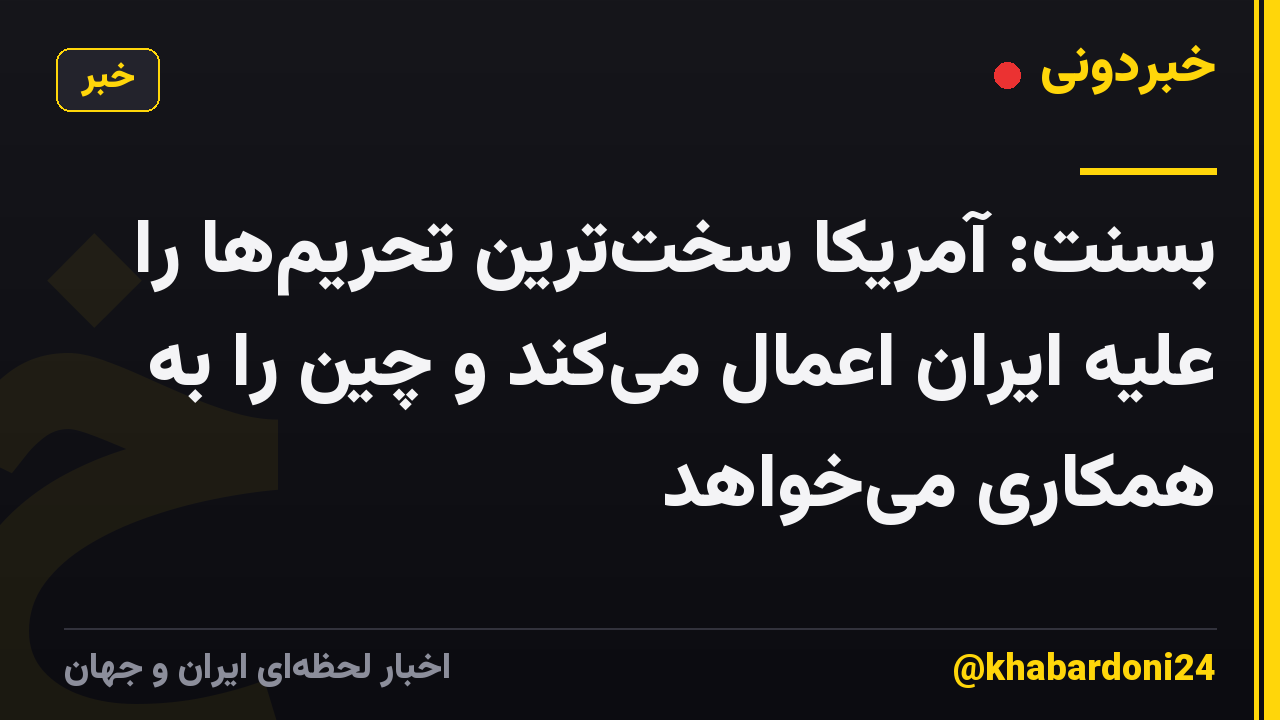 بسنت: آمریکا سختترین تحریمها را علیه ایران اعمال میکند و چین را به همکاری میخواهد