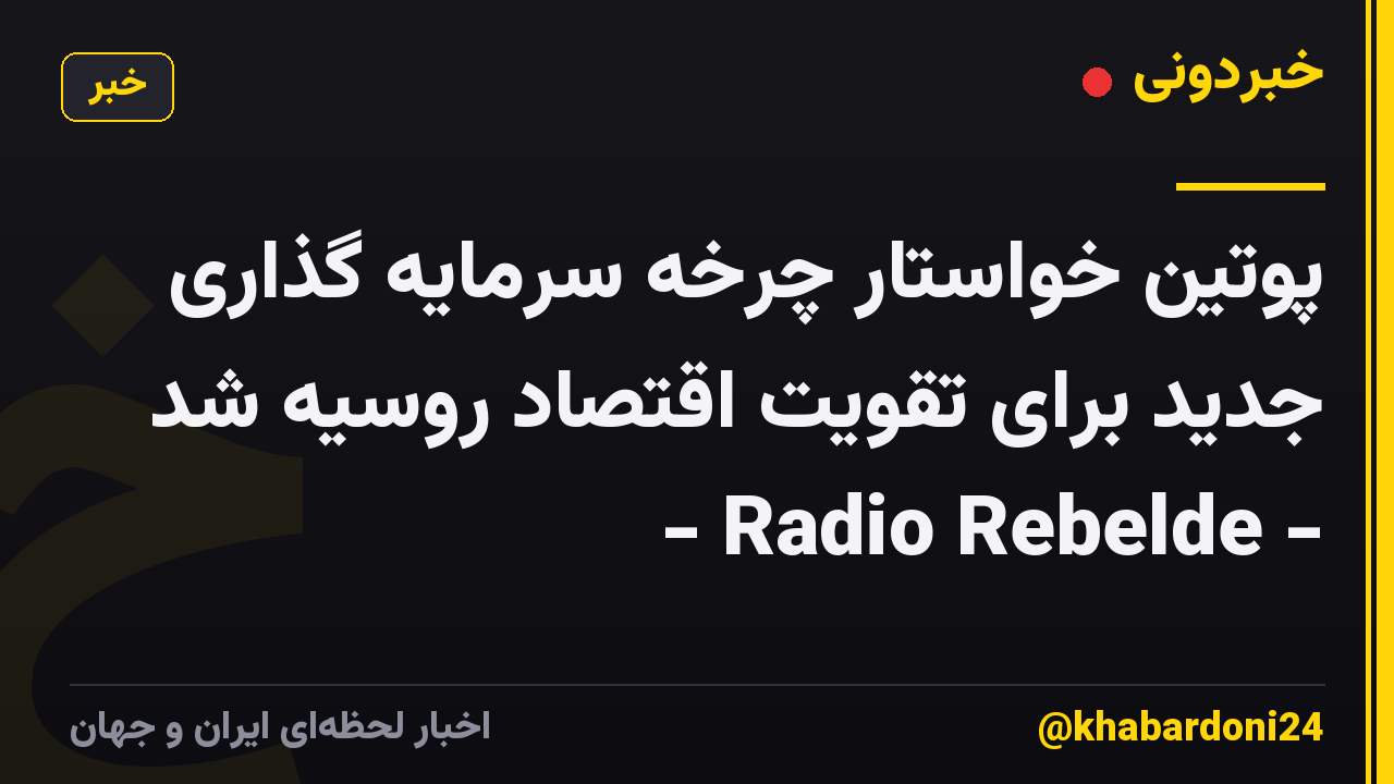 پوتین خواستار چرخه سرمایه گذاری جدید برای تقویت اقتصاد روسیه شد - Radio Rebelde -