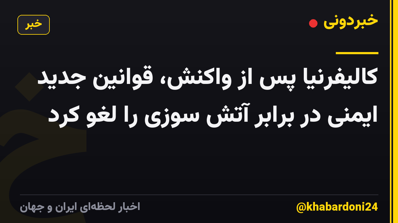 کالیفرنیا پس از واکنش، قوانین جدید ایمنی در برابر آتش سوزی را لغو کرد