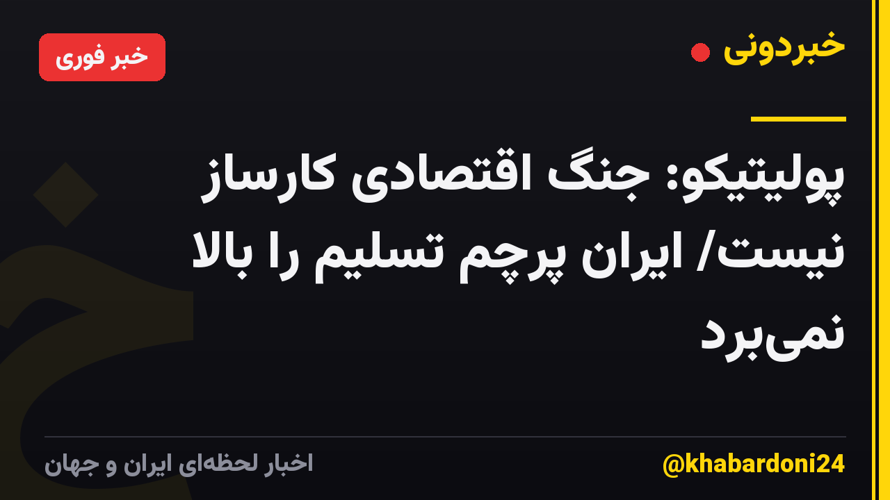 پولیتیکو: جنگ اقتصادی کارساز نیست/ ایران پرچم تسلیم را بالا نمی‌برد