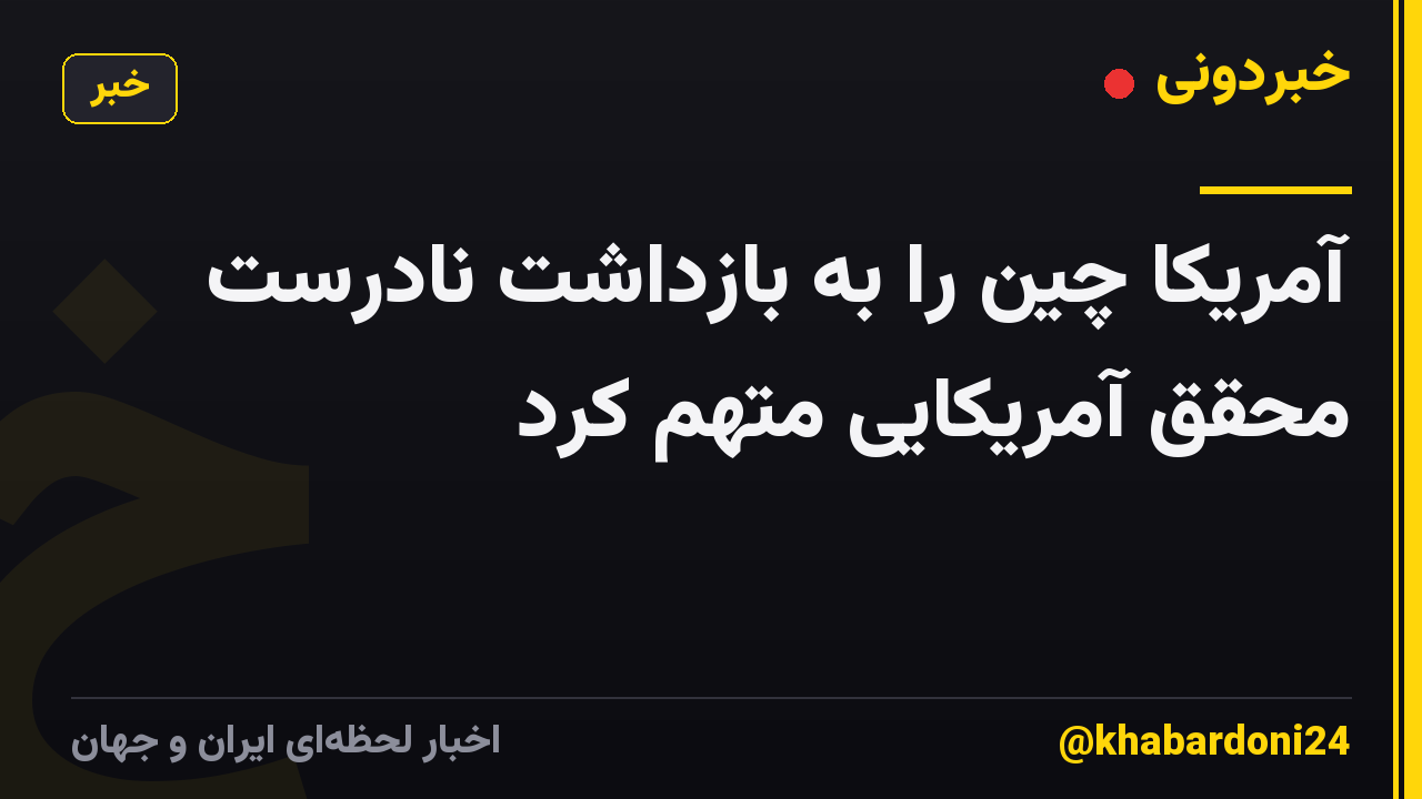 آمریکا چین را به بازداشت نادرست محقق آمریکایی متهم کرد