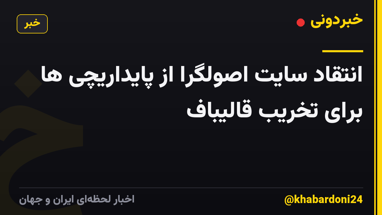 انتقاد سایت اصولگرا از پایداریچی ها برای تخریب قالیباف