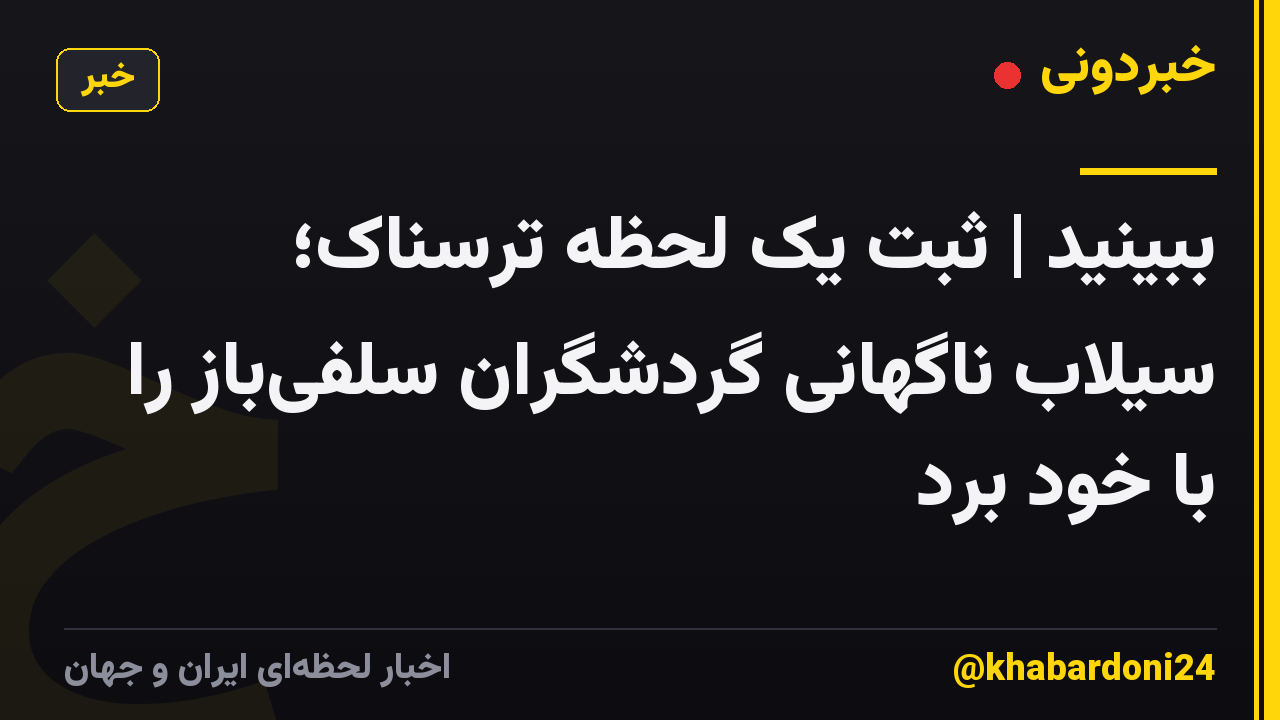 ببینید | ثبت یک لحظه ترسناک؛ سیلاب ناگهانی گردشگران سلفی‌باز را با خود برد