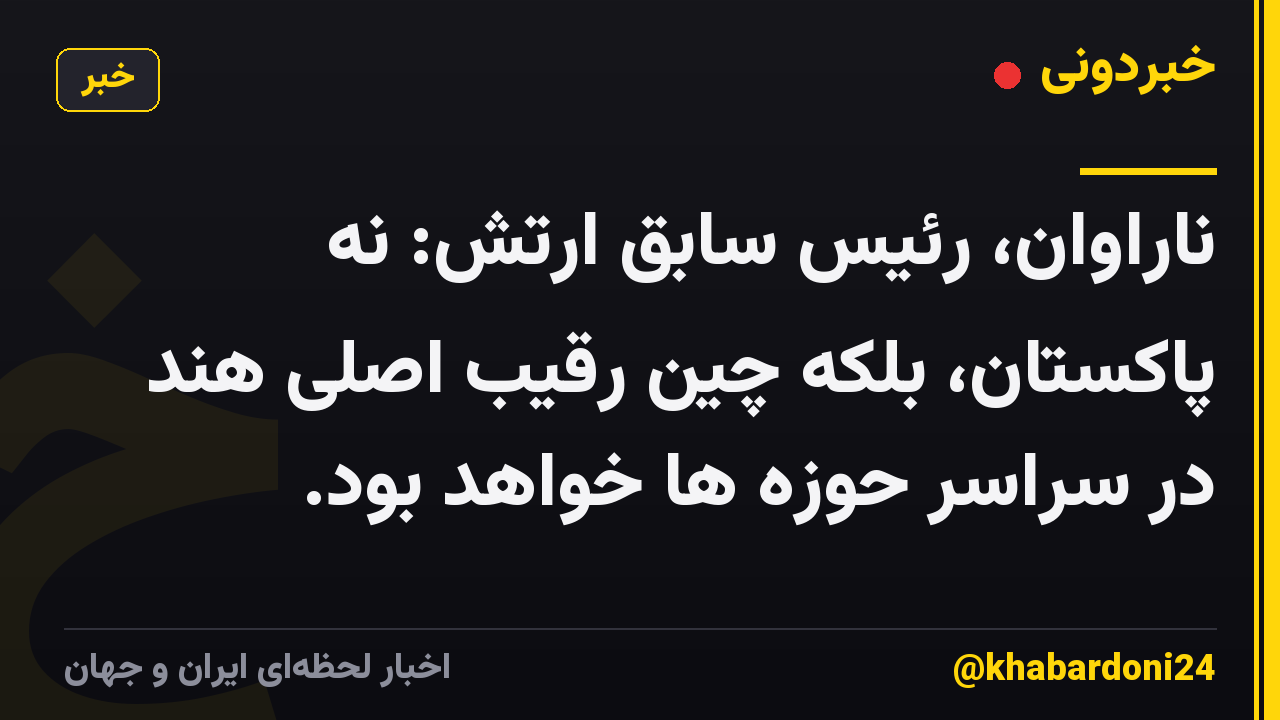 ناراوان، رئیس سابق ارتش: نه پاکستان، بلکه چین رقیب اصلی هند در سراسر حوزه ها خواهد بود.