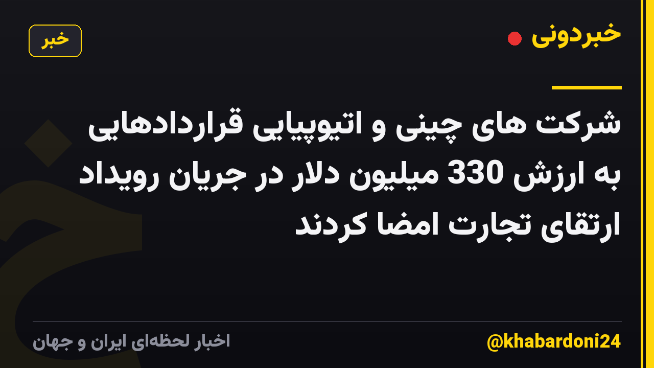 شرکت های چینی و اتیوپیایی قراردادهایی به ارزش 330 میلیون دلار در جریان رویداد ارتقای تجارت امضا کردند