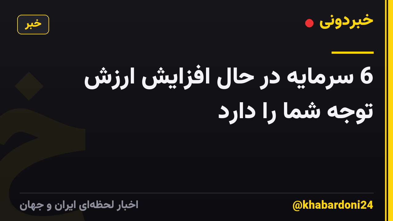 6 سرمایه در حال افزایش ارزش توجه شما را دارد