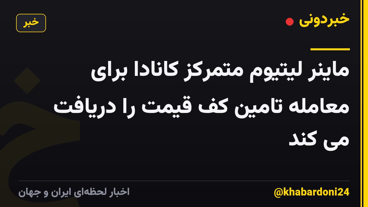 ماینر لیتیوم متمرکز کانادا برای معامله تامین کف قیمت را دریافت می کند
