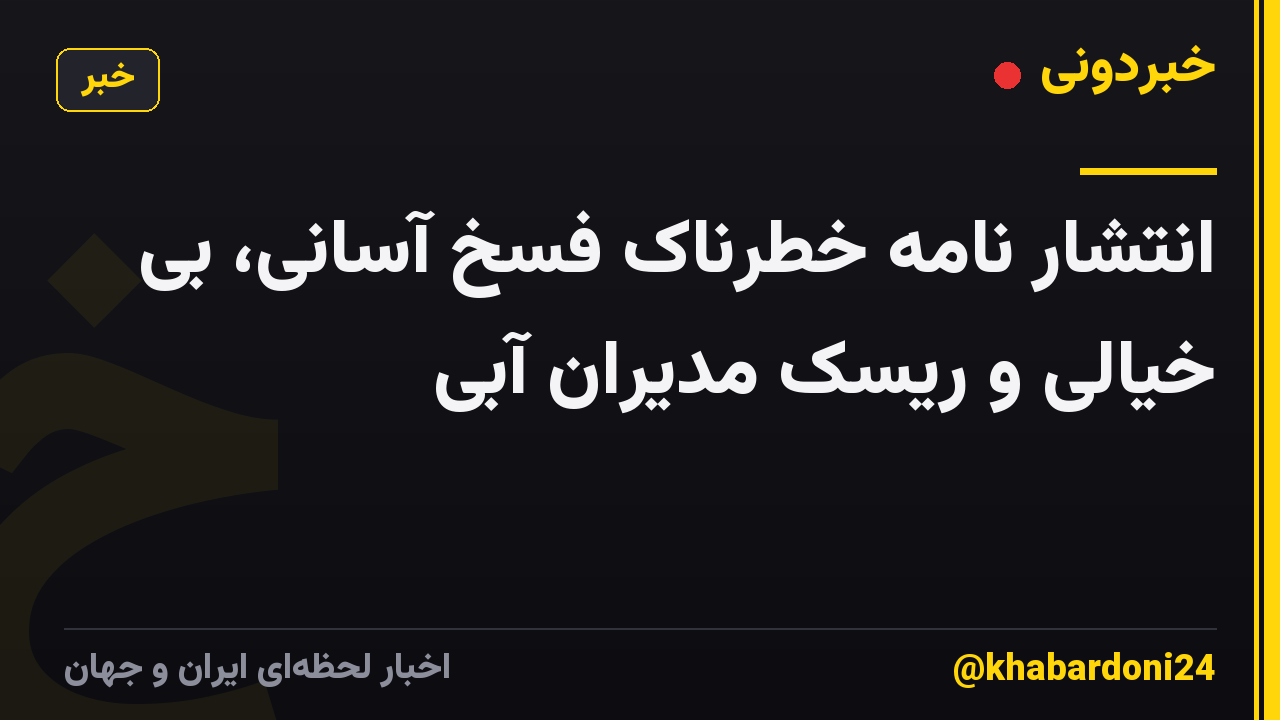 انتشار نامه خطرناک فسخ آسانی، بی خیالی و ریسک مدیران آبی