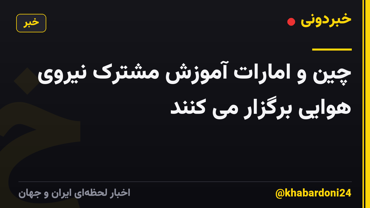 چین و امارات آموزش مشترک نیروی هوایی برگزار می کنند
