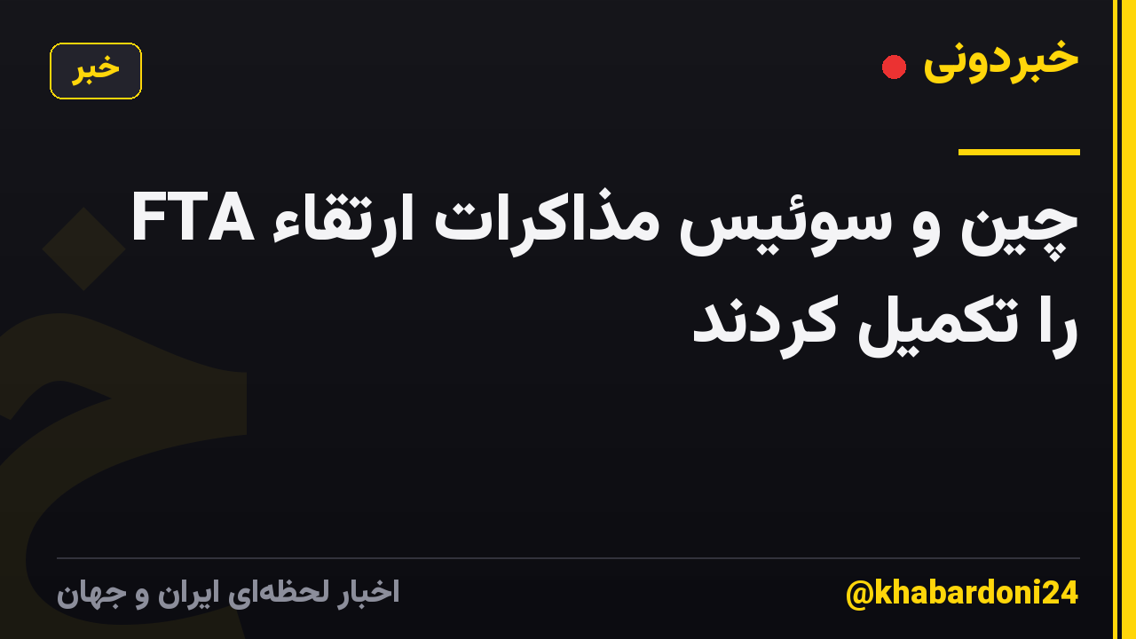 چین و سوئیس مذاکرات ارتقاء FTA را تکمیل کردند