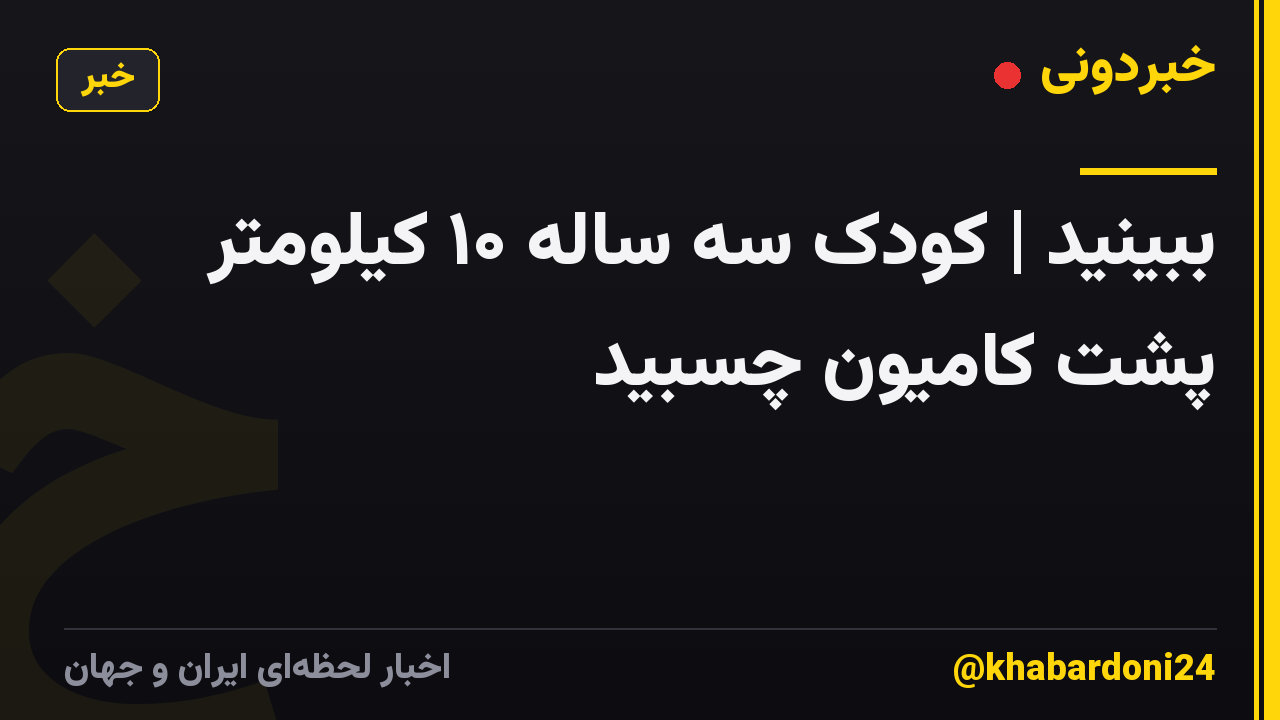 ببینید | کودک سه ساله ۱۰ کیلومتر پشت کامیون چسبید