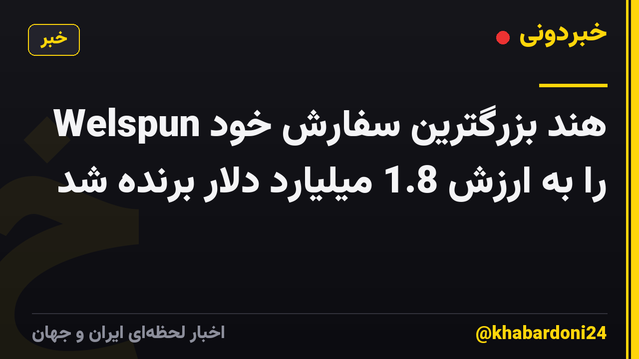 Welspun هند بزرگترین سفارش خود را به ارزش 1.8 میلیارد دلار برنده شد