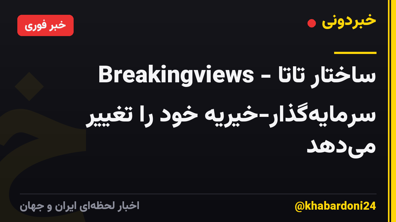 Breakingviews - ساختار تاتا سرمایهگذار-خیریه خود را تغییر میدهد