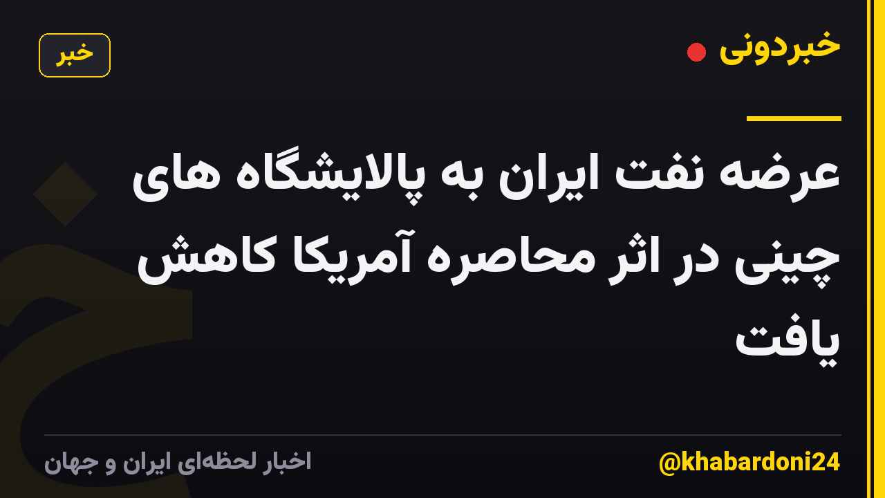 عرضه نفت ایران به پالایشگاه های چینی در اثر محاصره آمریکا کاهش یافت