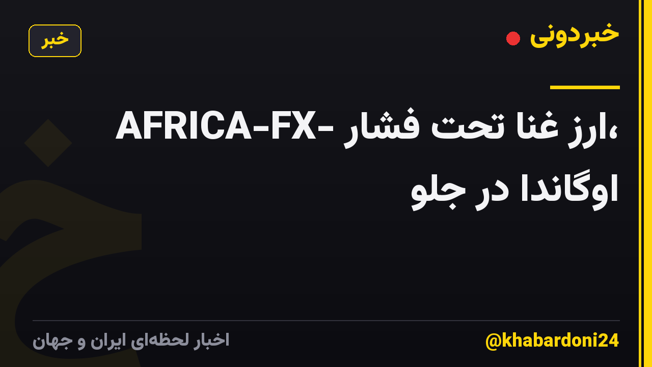 AFRICA-FX- ارز غنا تحت فشار، اوگاندا در جلو