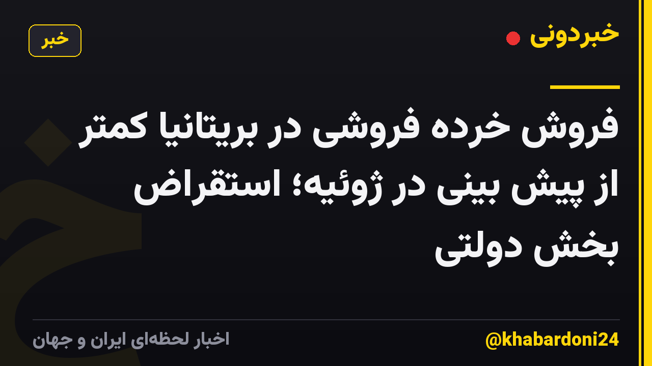 فروش خرده فروشی در بریتانیا کمتر از پیش بینی در ژوئیه؛ استقراض بخش دولتی