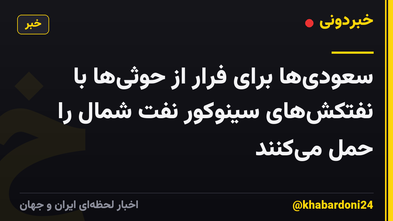 سعودی‌ها برای فرار از حوثی‌ها با نفتکش‌های سینوکور نفت شمال را حمل می‌کنند