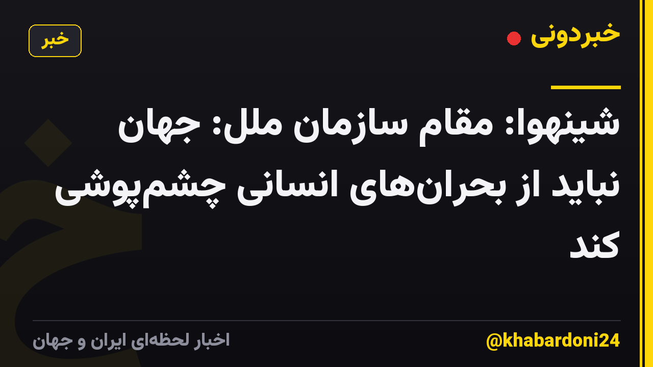 شینهوا: مقام سازمان ملل: جهان نباید از بحرانهای انسانی چشمپوشی کند