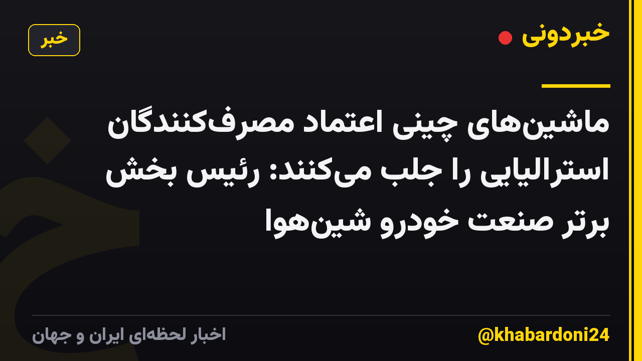ماشینهای چینی اعتماد مصرفکنندگان استرالیایی را جلب میکنند: رئیس بخش برتر صنعت خودرو شینهوا