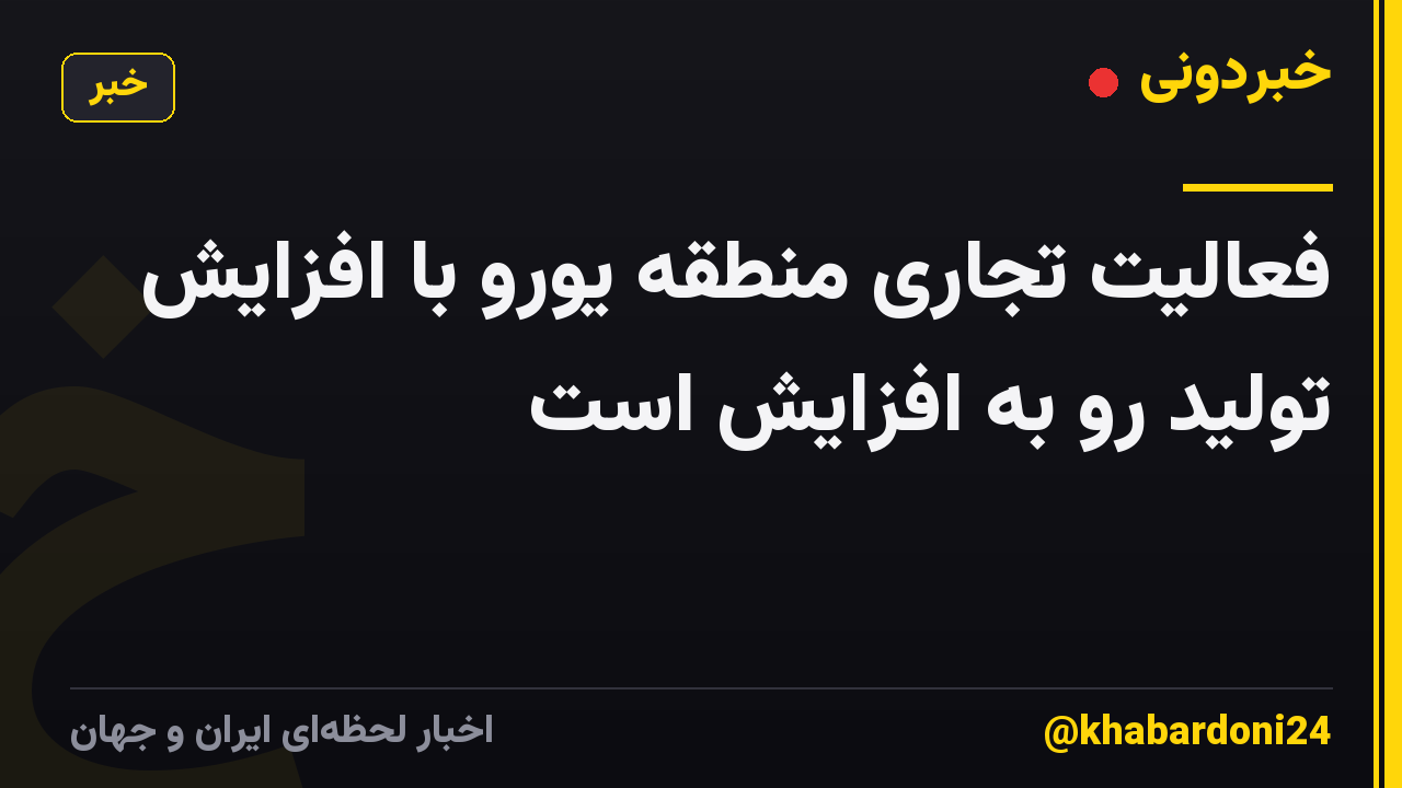 فعالیت تجاری منطقه یورو با افزایش تولید رو به افزایش است