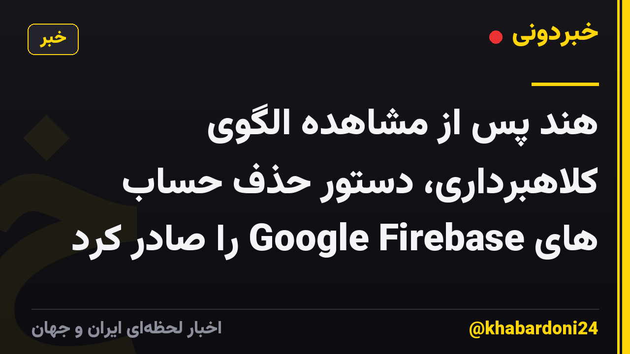 هند پس از مشاهده الگوی کلاهبرداری، دستور حذف حساب های Google Firebase را صادر کرد