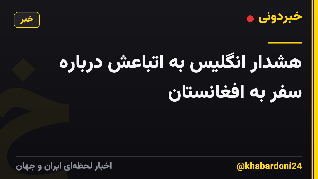 هشدار انگلیس به اتباعش درباره سفر به افغانستان