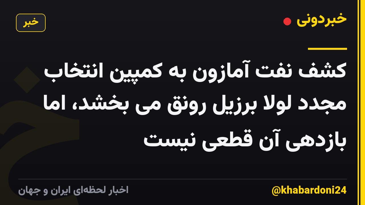 کشف نفت آمازون به کمپین انتخاب مجدد لولا برزیل رونق می بخشد، اما بازدهی آن قطعی نیست