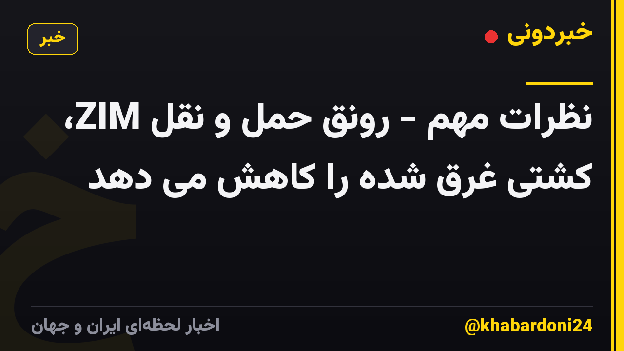 نظرات مهم - رونق حمل و نقل ZIM، کشتی غرق شده را کاهش می دهد