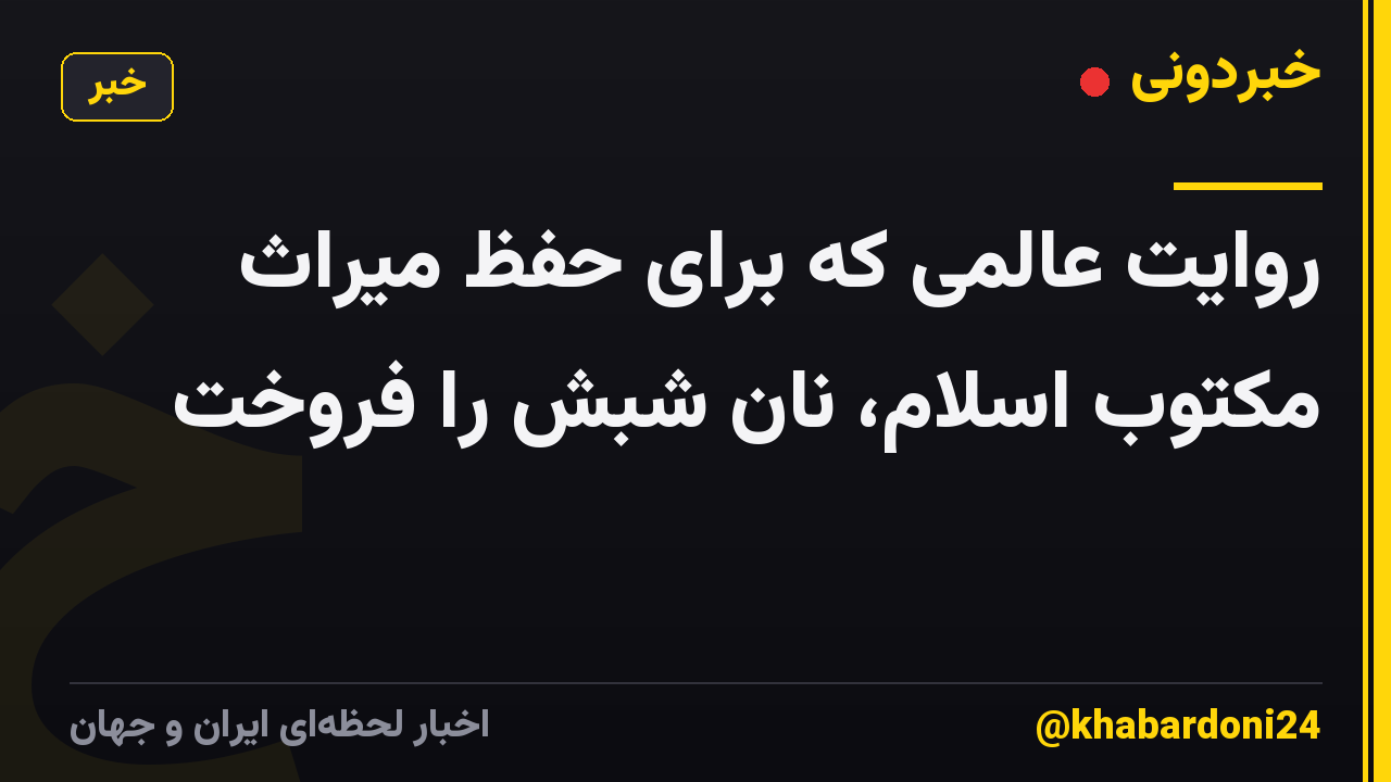 روایت عالمی که برای حفظ میراث مکتوب اسلام، نان شبش را فروخت