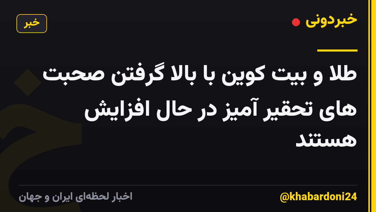 طلا و بیت کوین با بالا گرفتن صحبت های تحقیر آمیز در حال افزایش هستند
