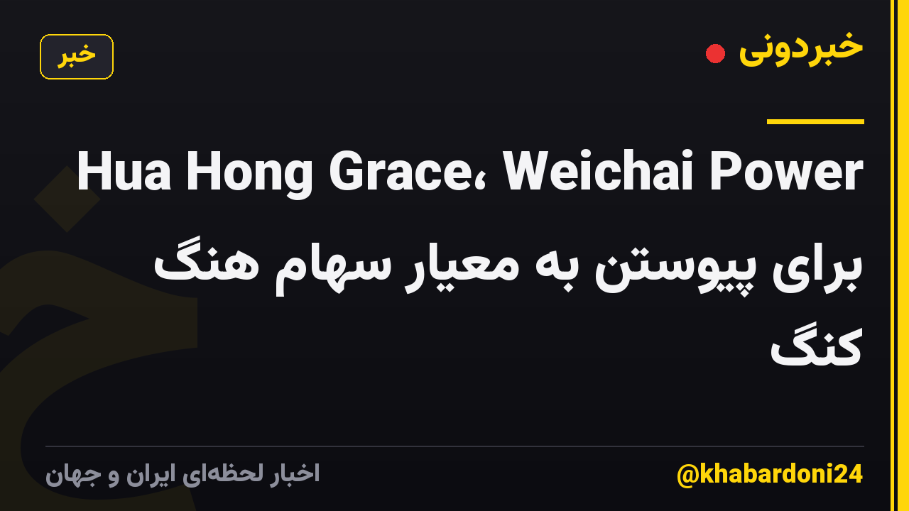 Hua Hong Grace، Weichai Power برای پیوستن به معیار سهام هنگ کنگ