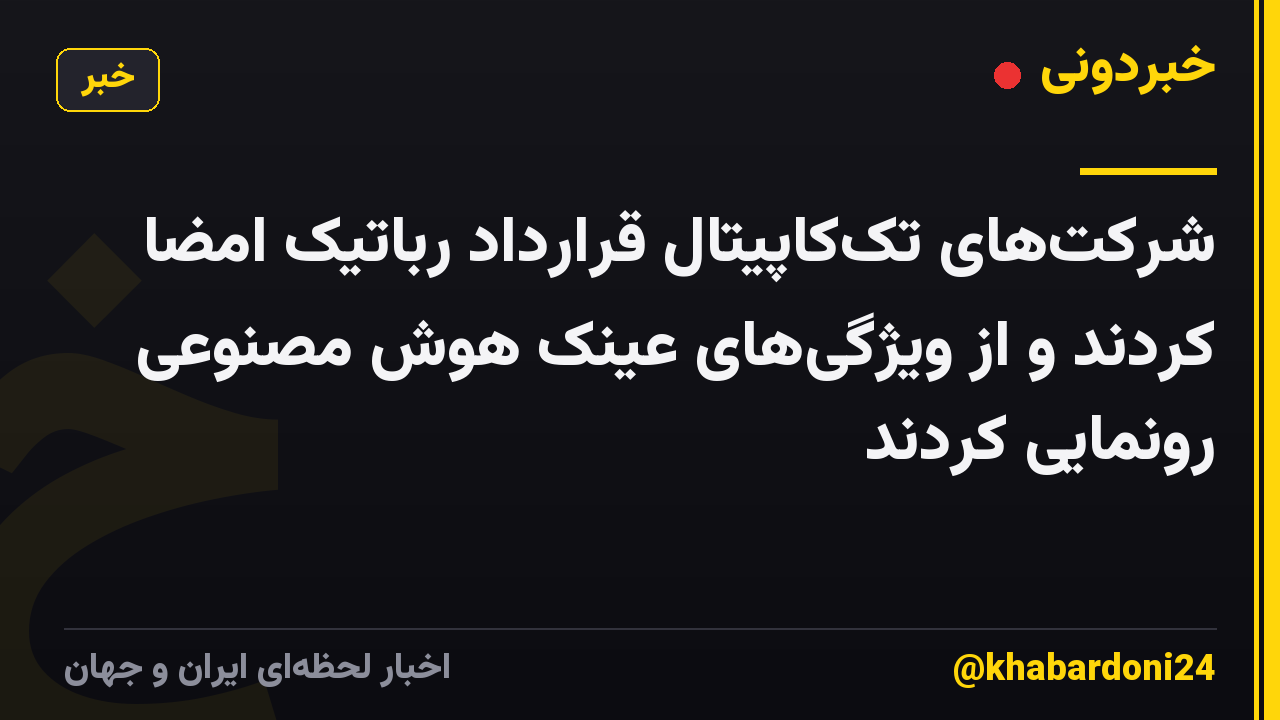 شرکت‌های تک‌کاپیتال قرارداد رباتیک امضا کردند و از ویژگی‌های عینک هوش مصنوعی رونمایی کردند