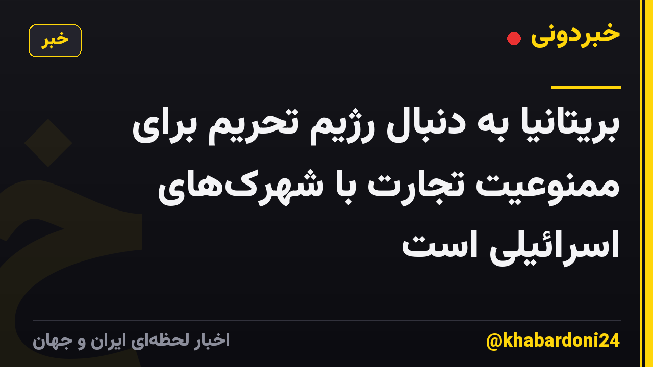بریتانیا به دنبال رژیم تحریم برای ممنوعیت تجارت با شهرک‌های اسرائیلی است