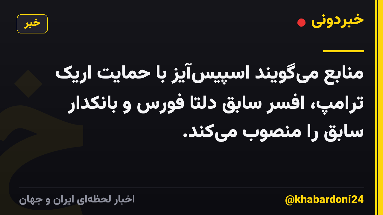 منابع میگویند اسپیسآیز با حمایت اریک ترامپ، افسر سابق دلتا فورس و بانکدار سابق را منصوب میکند.