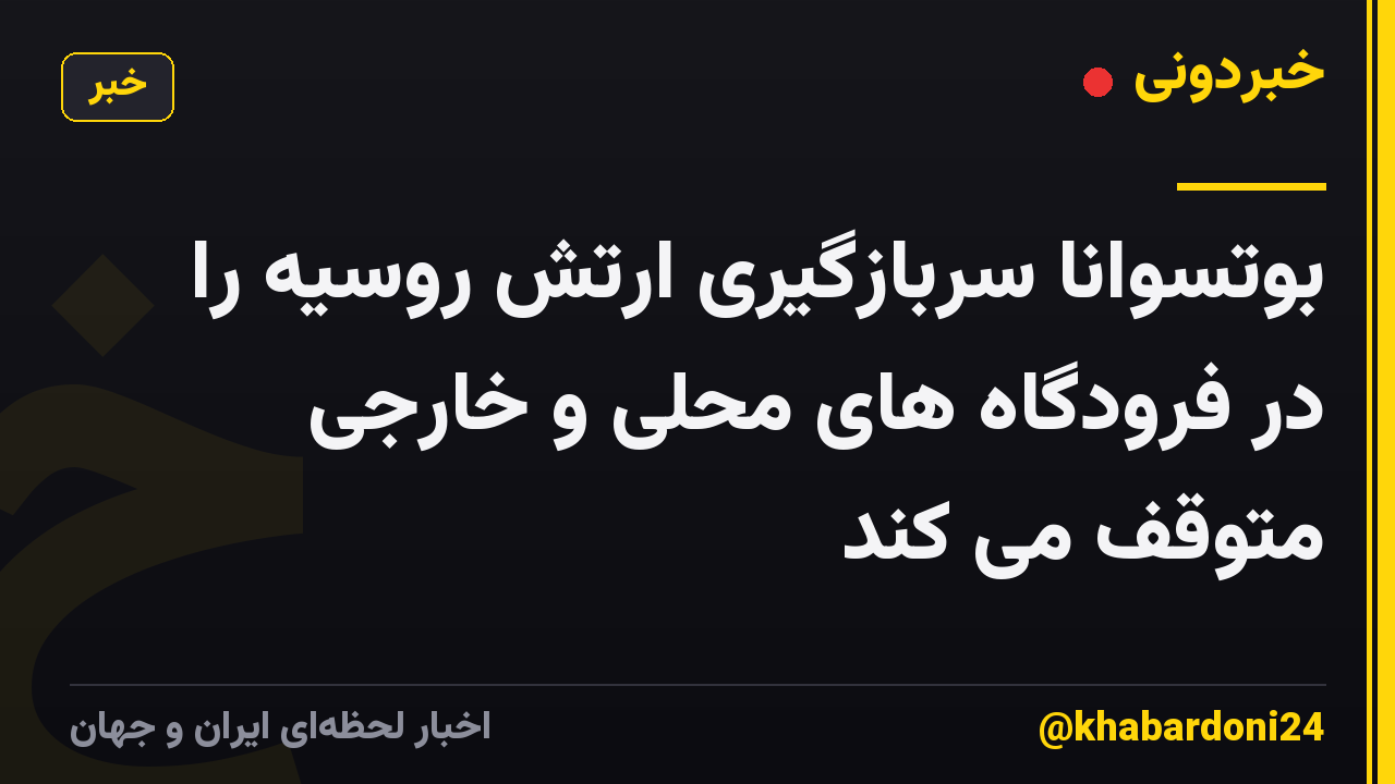 بوتسوانا سربازگیری ارتش روسیه را در فرودگاه های محلی و خارجی متوقف می کند