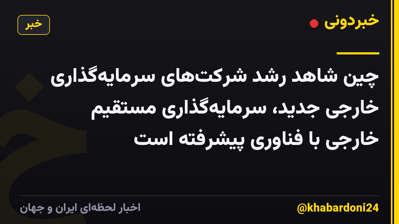 چین شاهد رشد شرکتهای سرمایهگذاری خارجی جدید، سرمایهگذاری مستقیم خارجی با فناوری پیشرفته است