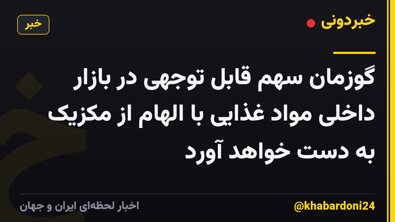 گوزمان سهم قابل توجهی در بازار داخلی مواد غذایی با الهام از مکزیک به دست خواهد آورد