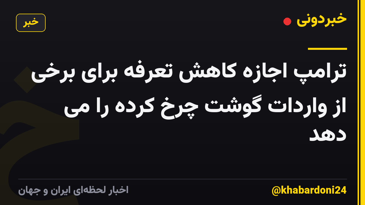 ترامپ اجازه کاهش تعرفه برای برخی از واردات گوشت چرخ کرده را می دهد