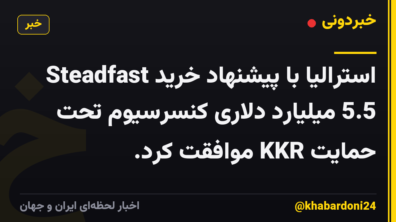 Steadfast استرالیا با پیشنهاد خرید 5.5 میلیارد دلاری کنسرسیوم تحت حمایت KKR موافقت کرد.
