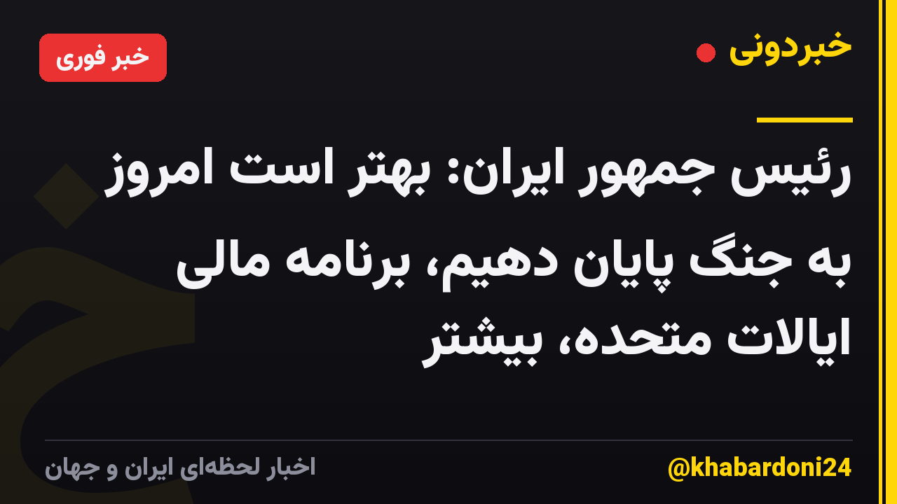 رئیس جمهور ایران: بهتر است امروز به جنگ پایان دهیم، برنامه مالی ایالات متحده، بیشتر