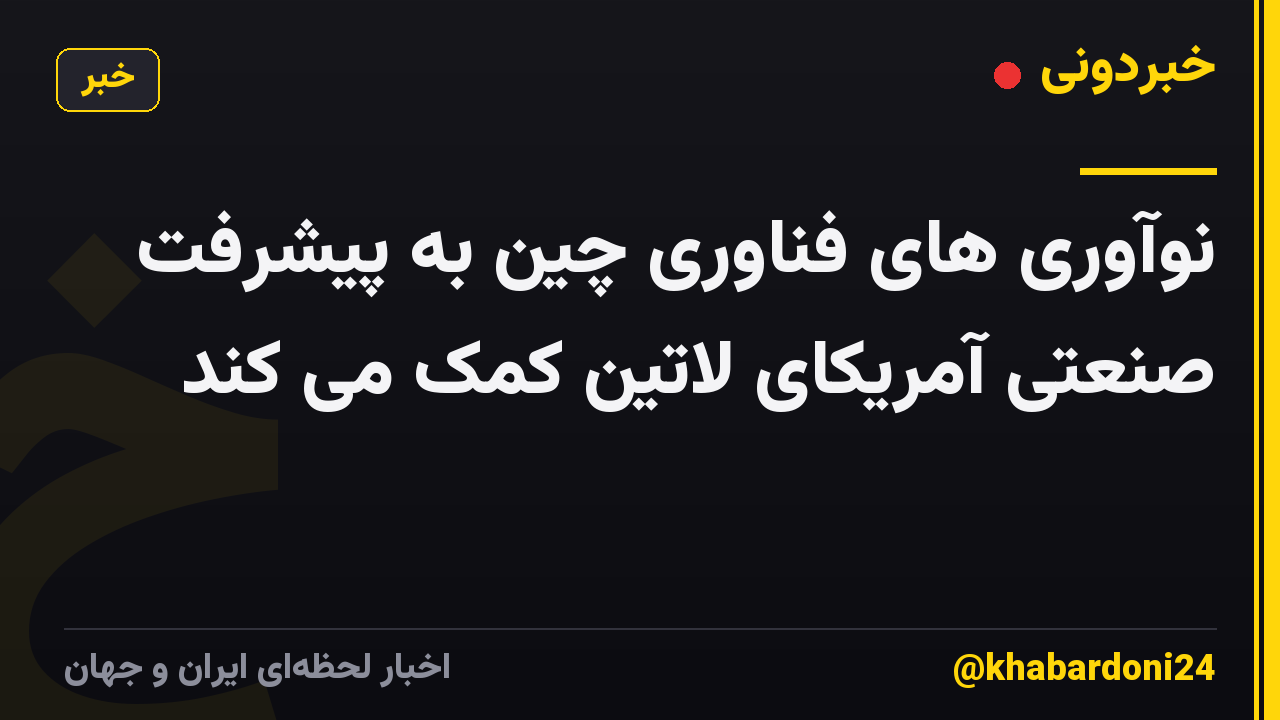 نوآوری های فناوری چین به پیشرفت صنعتی آمریکای لاتین کمک می کند