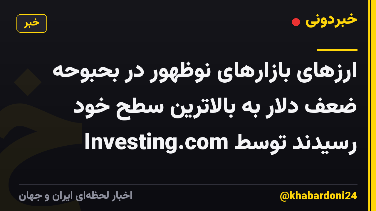 ارزهای بازارهای نوظهور در بحبوحه ضعف دلار به بالاترین سطح خود رسیدند توسط Investing.com