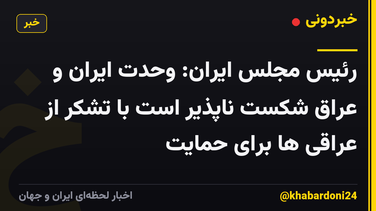 رئیس مجلس ایران: وحدت ایران و عراق شکست ناپذیر است با تشکر از عراقی ها برای حمایت