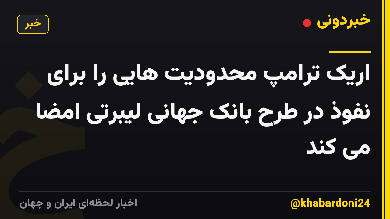 اریک ترامپ محدودیت هایی را برای نفوذ در طرح بانک جهانی لیبرتی امضا می کند