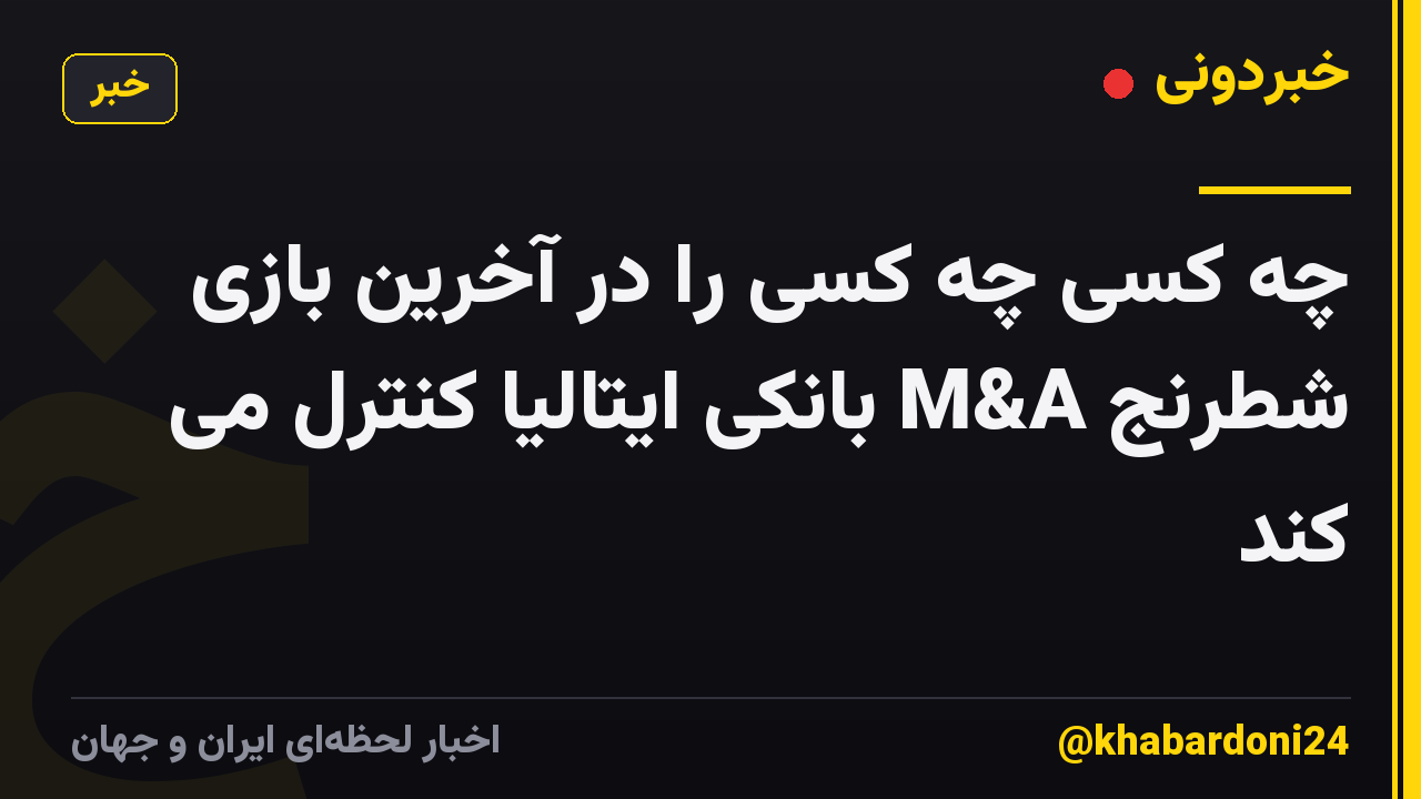 چه کسی چه کسی را در آخرین بازی شطرنج M&A بانکی ایتالیا کنترل می کند