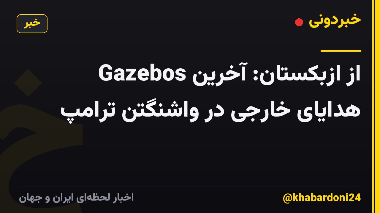 Gazebos از ازبکستان: آخرین هدایای خارجی در واشنگتن ترامپ